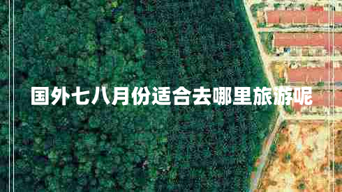 國外七八月份適合去哪里旅游呢