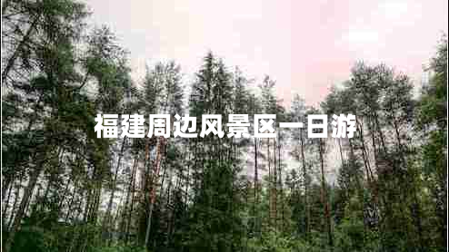 福建周邊風景區(qū)一日游