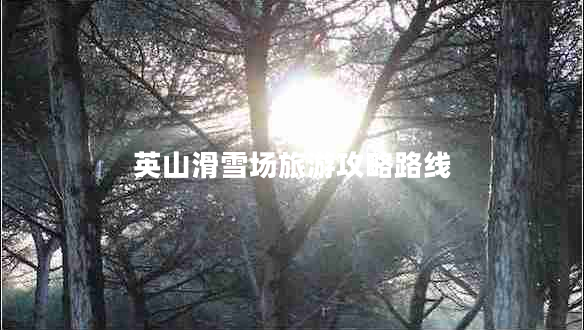英山滑雪場旅游攻略路線
