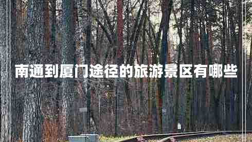 南通到廈門途徑的旅游景區(qū)有哪些