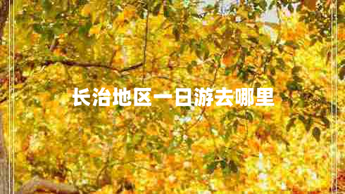 長(zhǎng)治地區(qū)一日游去哪里