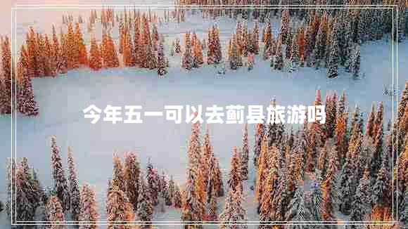 今年五一可以去薊縣旅游嗎