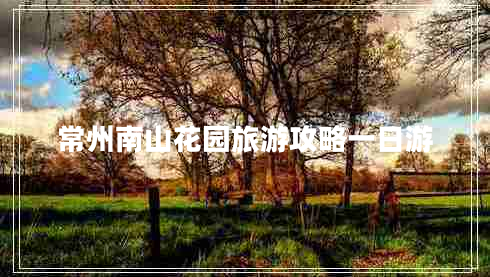 常州南山花園旅游攻略一日游 常州南山花園旅游攻略一日游