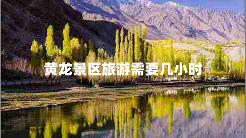 黃龍景區(qū)旅游需要幾小時