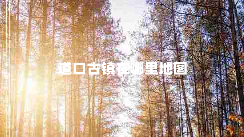 道口古鎮(zhèn)在哪里地圖