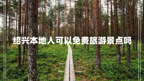 紹興本地人可以免費(fèi)旅游景點(diǎn)嗎