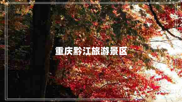 重慶黔江旅游景區(qū) 重慶黔江旅游景區(qū)