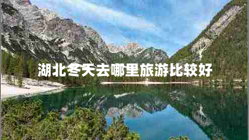 湖北冬天去哪里旅游比較好