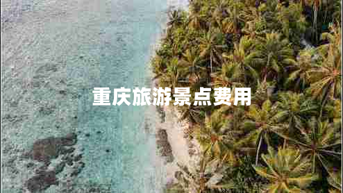 重慶旅游景點(diǎn)費(fèi)用