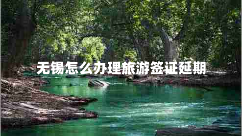 無(wú)錫怎么辦理旅游簽證延期