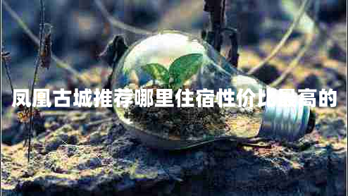 鳳凰古城推薦哪里住宿性價比最高的 鳳凰古城推薦哪里住宿性價比最高的