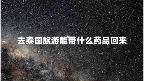 去泰國(guó)旅游能帶什么藥品回來(lái)