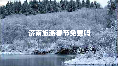 濟(jì)南旅游春節(jié)免費(fèi)嗎