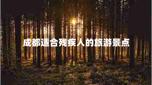 成都適合殘疾人的旅游景點(diǎn) 成都適合殘疾人的旅游景點(diǎn)