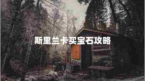 斯里蘭卡買(mǎi)寶石攻略 斯里蘭卡買(mǎi)寶石攻略