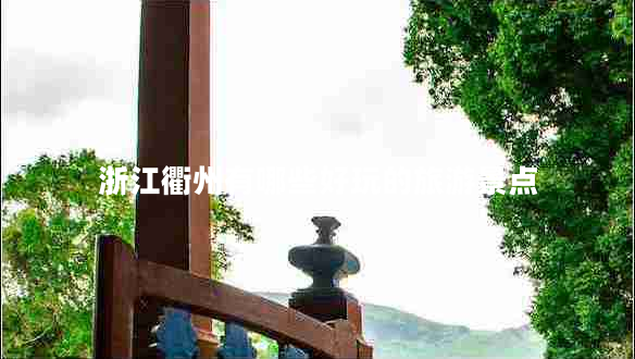 浙江衢州有哪些好玩的旅游景點(diǎn)