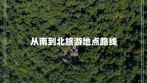 從南到北旅游地點路線 從南到北旅游地點路線
