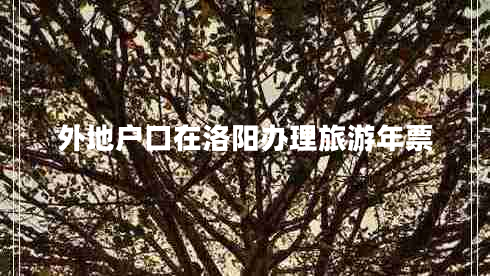 外地戶口在洛陽(yáng)辦理旅游年票