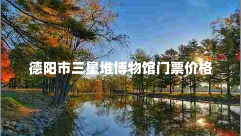 德陽(yáng)市三星堆博物館門票價(jià)格