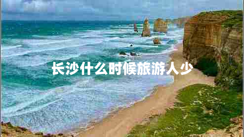 長(zhǎng)沙什么時(shí)候旅游人少
