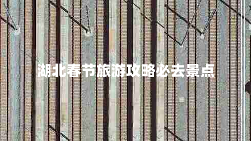 湖北春節(jié)旅游攻略必去景點(diǎn)