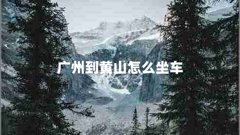 廣州到黃山怎么坐車