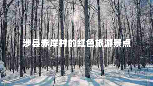 涉縣赤岸村的紅色旅游景點(diǎn) 涉縣赤岸村的紅色旅游景點(diǎn)