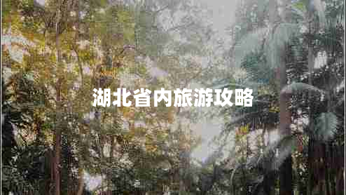 湖北省內(nèi)旅游攻略 湖北省內(nèi)旅游攻略