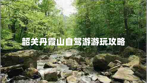 韶關(guān)丹霞山自駕游游玩攻略