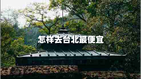 怎樣去臺(tái)北最便宜