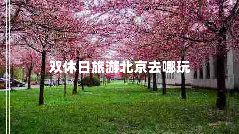 雙休日旅游北京去哪玩