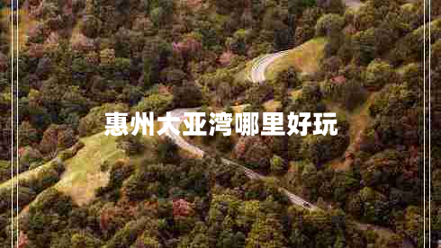 惠州大亞灣哪里好玩