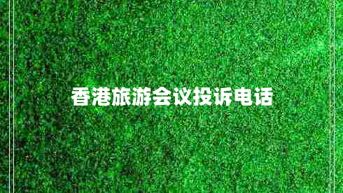 香港旅游會議投訴電話 香港旅游會議投訴電話