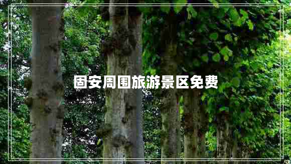 固安周圍旅游景區(qū)免費(fèi)