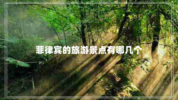 菲律賓的旅游景點有哪幾個 菲律賓的旅游景點有哪幾個