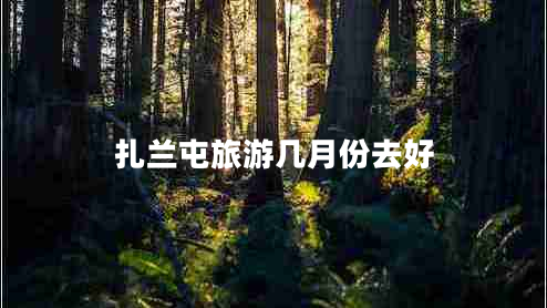 扎蘭屯旅游幾月份去好