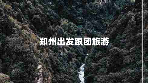 鄭州出發(fā)跟團旅游 鄭州出發(fā)跟團旅游