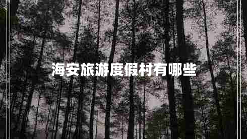 海安旅游度假村有哪些 海安旅游度假村有哪些