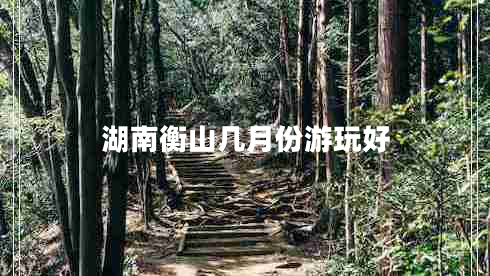 湖南衡山幾月份游玩好