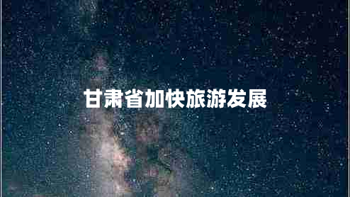 甘肅省加快旅游發(fā)展