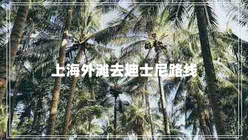 上海外灘去迪士尼路線(xiàn) 上海外灘去迪士尼路線(xiàn)