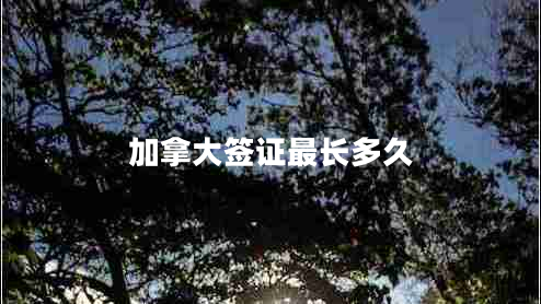 加拿大簽證最長(zhǎng)多久