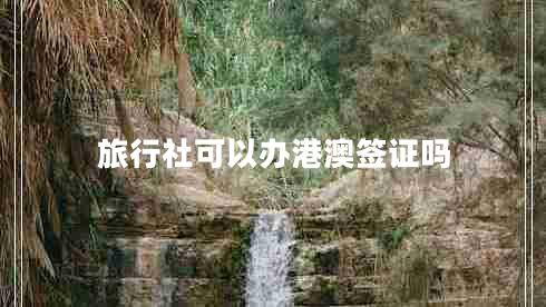 旅行社可以辦港澳簽證嗎