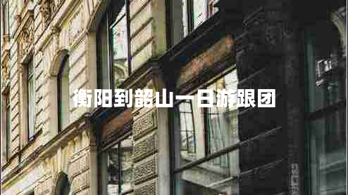 衡陽到韶山一日游跟團(tuán)