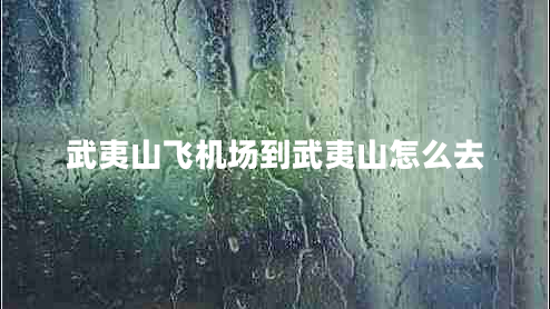 武夷山飛機(jī)場(chǎng)到武夷山怎么去