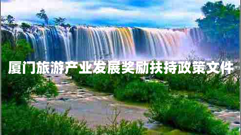 廈門(mén)旅游產(chǎn)業(yè)發(fā)展獎(jiǎng)勵(lì)扶持政策文件