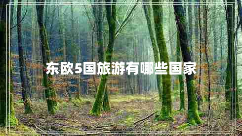 東歐5國旅游有哪些國家 東歐5國旅游有哪些國家