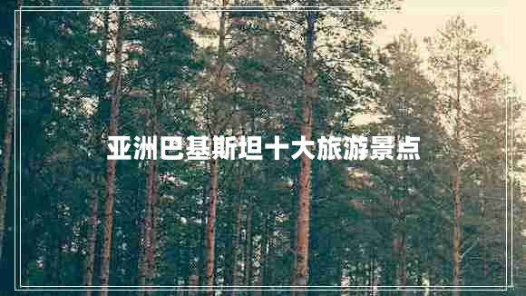 亞洲巴基斯坦十大旅游景點(diǎn)