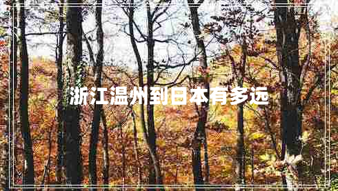 浙江溫州到日本有多遠 浙江溫州到日本有多遠