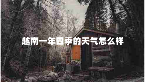 越南一年四季的天氣怎么樣